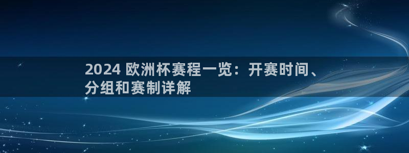 欧洲杯官网|2024 欧洲杯赛程一览：开赛时间、
分组和赛制详解