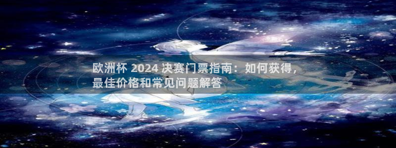 买欧洲杯的竞猜在那个app|欧洲杯 2024 决赛门票指南：如何获得，
最佳价格和常见问题解答